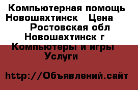 Компьютерная помощь Новошахтинск › Цена ­ 100 - Ростовская обл., Новошахтинск г. Компьютеры и игры » Услуги   